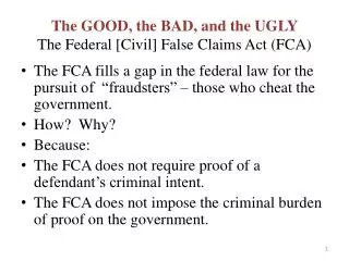 The GOOD, the BAD, and the UGLY The Federal [Civil] False Claims Act (FCA)
