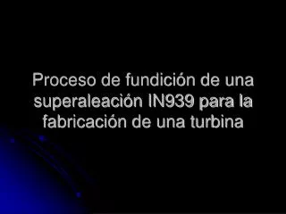 Proceso de fundición de una superaleación IN939 para la fabricación de una turbina