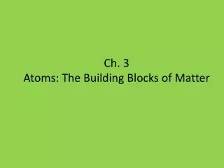 Ch. 3 Atoms: The B uilding Blocks of Matter