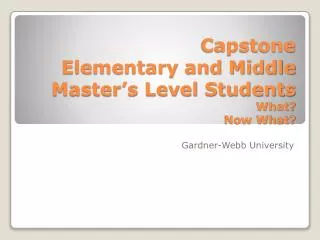 Capstone Elementary and Middle Master’s Level Students What? Now What?