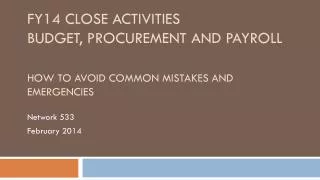 FY14 Close Activities Budget, Procurement and Payroll