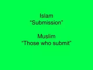 Islam “Submission” Muslim “Those who submit”