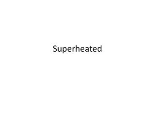 Superheated