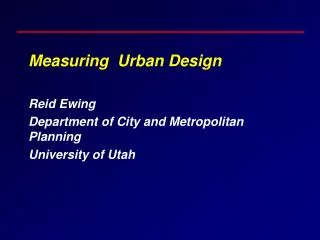 Measuring Urban Design Reid Ewing Department of City and Metropolitan Planning University of Utah