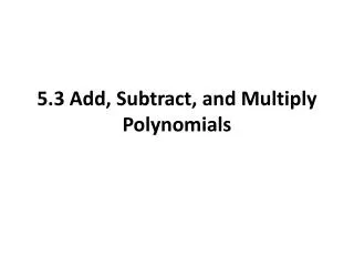 5.3 Add, Subtract, and Multiply Polynomials