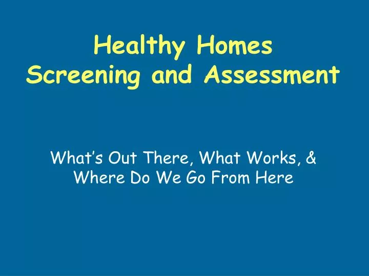 healthy homes screening and assessment what s out there what works where do we go from here