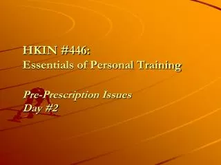 HKIN #446: Essentials of Personal Training Pre-Prescription Issues Day #2