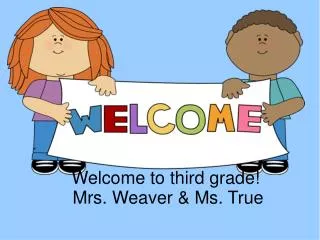 Welcome to third grade! Mrs. Weaver &amp; Ms. True