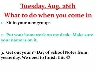 Tuesday, Aug. 26th What to do when you come in Sit in your new groups