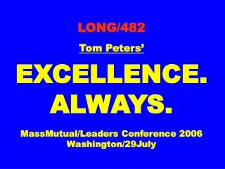 LONG/482 Tom Peters’ EXCELLENCE. ALWAYS. MassMutual/Leaders Conference 2006 Washington/29July