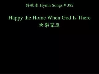 詩歌本 Hymn Songs # 382 Happy the Home When God Is There 快樂家庭