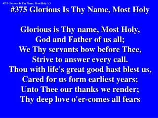 #375 Glorious Is Thy Name, Most Holy Glorious is Thy name, Most Holy, God and Father of us all;