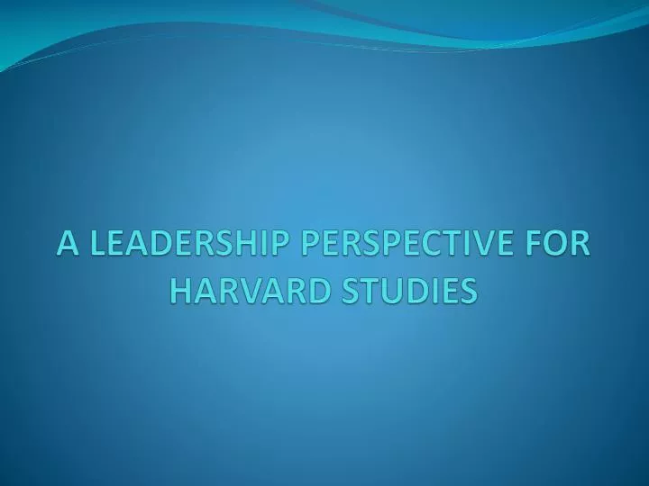 a leadership perspective for harvard studies