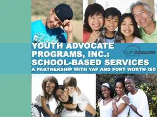 Youth Advocate Programs, Inc.: School-Based ServiceS A PARTNERSHIP WITH yap AND FORT WORTH ISD