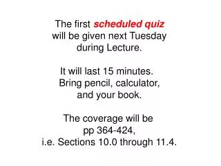 The first scheduled quiz will be given next Tuesday during Lecture. It will last 15 minutes.