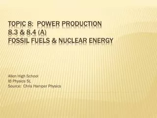 Topic 8: Power production 8.3 &amp; 8.4 (A) Fossil fuels &amp; Nuclear Energy