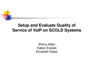 Setup and Evaluate Quality of Service of VoIP on SCOLD Systems Sherry Adair Hakan Evecek