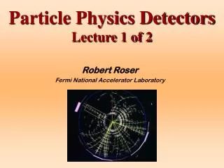 Particle Physics Detectors Lecture 1 of 2