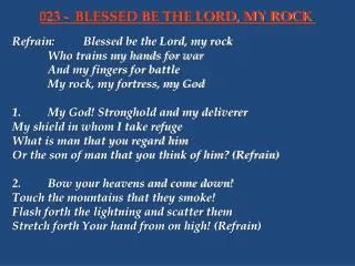 Refrain:	Blessed be the Lord, my rock 		Who trains my hands for war 		And my fingers for battle
