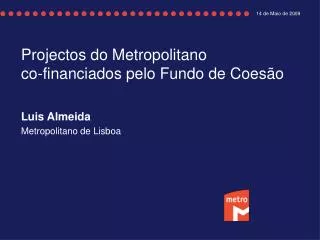 Projectos do Metropolitano co-financiados pelo Fundo de Coesão Luis Almeida