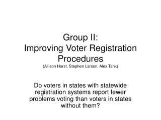 Group II: Improving Voter Registration Procedures (Allison Horst, Stephen Larson, Alex Tahk)