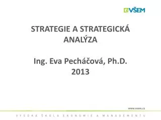 STRATEGIE A STRATEGICKÁ ANALÝZA Ing. Eva Pecháčová, Ph.D. 2013