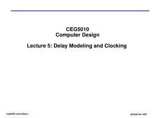 CEG5010 Computer Design Lecture 5: Delay Modeling and Clocking