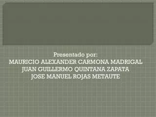 Presentado por: MAURICIO ALEXANDER CARMONA MADRIGAL JUAN GUILLERMO QUINTANA ZAPATA