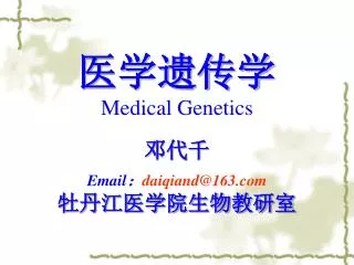 医学遗传学 Medical Genetics 邓代千 Email ： daiqiand@163 牡丹江医学院生物教研室