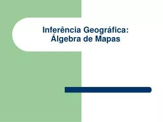 Inferência Geográfica: Álgebra de Mapas