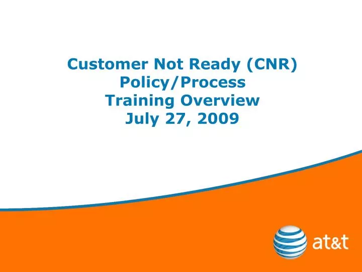 customer not ready cnr policy process training overview july 27 2009