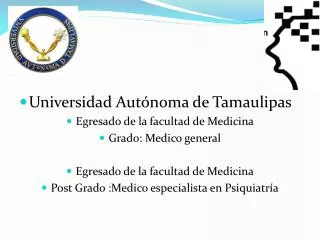 Universidad Autónoma de Tamaulipas Egresado de la facultad de Medicina Grado: Medico general