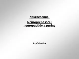 Neurochemie: Neurop ř ena š e č e: neuropeptidy a puriny 6. přednáška