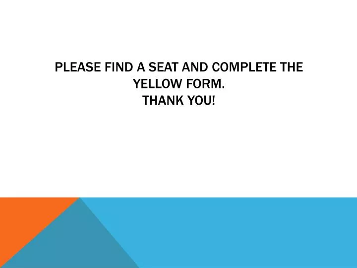 please find a seat and complete the yellow form thank you