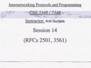 Internetworking Protocols and Programming CSE 5348 / 7348 Instructor: Anil Gurijala Session 14