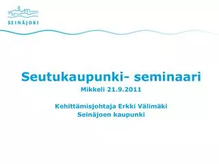 Seutukaupunki- seminaari Mikkeli 21.9.2011 Kehittämisjohtaja Erkki Välimäki Seinäjoen kaupunki