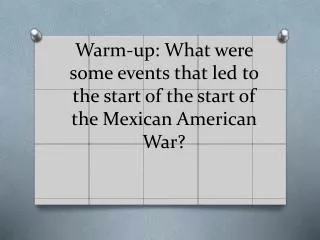 Warm-up: What were some events that led to the start of the start of the Mexican American War?