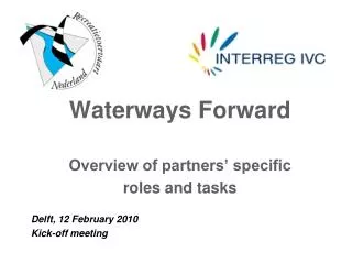 Waterways Forward Overview of partners’ specific roles and tasks Delft, 12 February 20 10