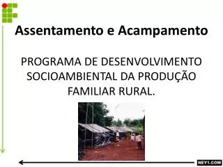 Assentamento e Acampamento PROGRAMA DE DESENVOLVIMENTO SOCIOAMBIENTAL DA PRODUÇÃO FAMILIAR RURAL.