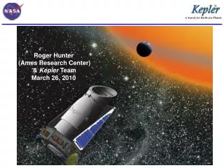 Roger Hunter (Ames Research Center) &amp; Kepler Team March 26, 2010