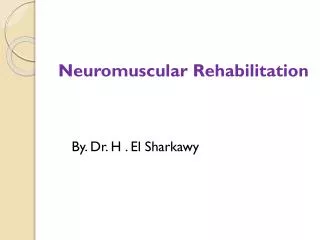 Neuromuscular Rehabilitation By. Dr. H . El Sharkawy