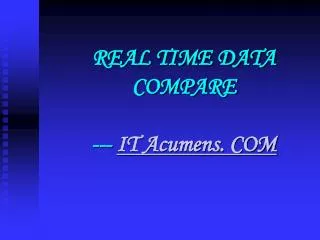 REAL TIME DATA COMPARE --- IT Acumens. COM