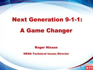 Next Generation 9-1-1: A Game Changer Roger Hixson NENA Technical Issues Director