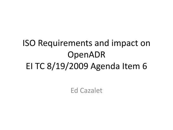 iso requirements and impact on openadr ei tc 8 19 2009 agenda item 6