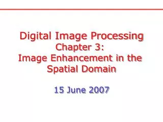 Digital Image Processing Chapter 3: Image Enhancement in the Spatial Domain 15 June 2007