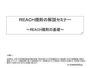 ＲＥＡＣＨ規則の解説セミナー ～ REACH 規則の基礎～