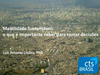 Mobilidade Sustentável: o que é importante saber para tomar decisões Luis Antonio Lindau, PhD
