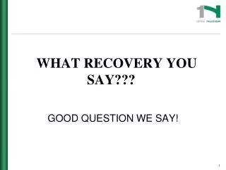 WHAT RECOVERY YOU 			SAY???