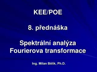 KEE/POE 8 . přednáška Spektr ální analýza Fourierova transformace