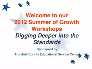 Welcome to our 2012 Summer of Growth Workshops Digging Deeper into the Standards